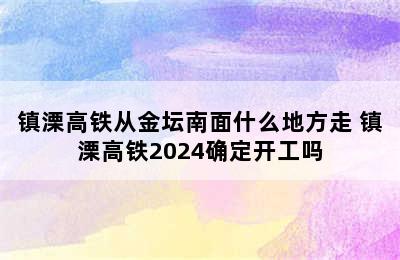 镇溧高铁从金坛南面什么地方走 镇溧高铁2024确定开工吗